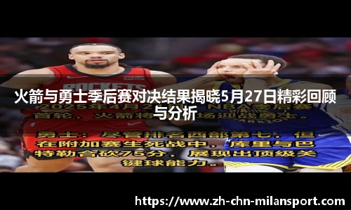 火箭与勇士季后赛对决结果揭晓5月27日精彩回顾与分析