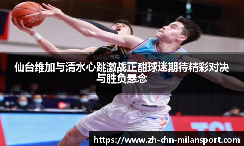 仙台维加与清水心跳激战正酣球迷期待精彩对决与胜负悬念