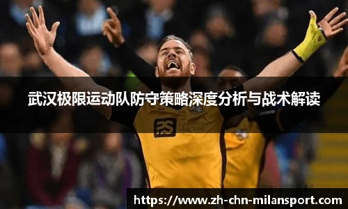 武汉极限运动队防守策略深度分析与战术解读